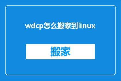 wdcp怎么搬家到linux(如何将WindowsDataCenter(wdcp)迁移到Linux系统？)