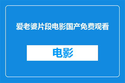 爱老婆片段电影国产免费观看(爱老婆片段电影国产免费观看是否能够实现？)
