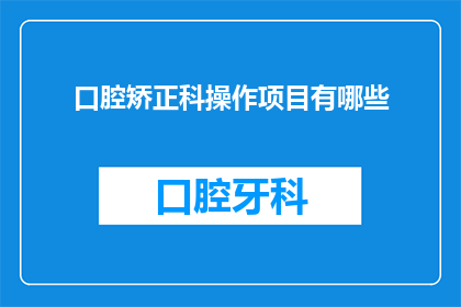 口腔矫正科操作项目有哪些(口腔矫正科操作项目有哪些？)