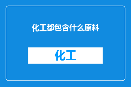 化工都包含什么原料(化工行业涵盖哪些关键原料？)