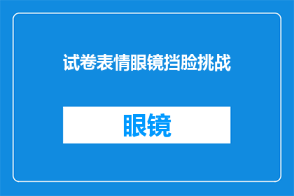 试卷表情眼镜挡脸挑战(试卷表情眼镜挡脸挑战：你敢接受吗？)