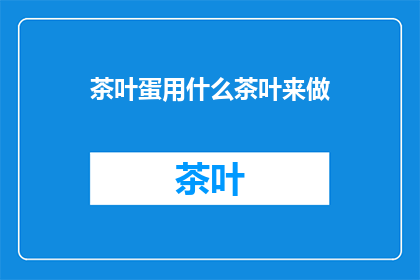 茶叶蛋用什么茶叶来做(如何制作茶叶蛋？探索传统美食的秘诀)