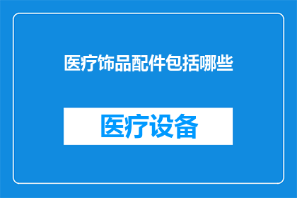 医疗饰品配件包括哪些(医疗饰品配件包括哪些？)