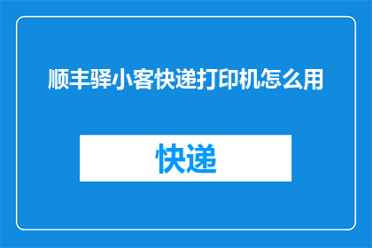 顺丰驿小客快递打印机怎么用(如何正确使用顺丰驿小客快递打印机？)
