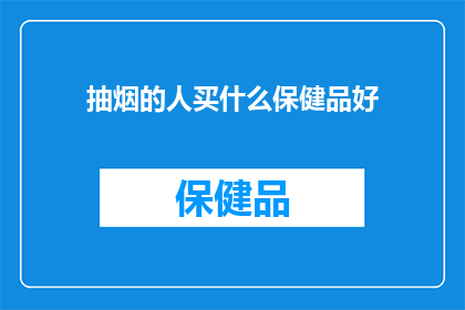 抽烟的人买什么保健品好(抽烟者应考虑哪些保健品来改善健康？)