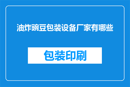 油炸豌豆包装设备厂家有哪些(哪些厂家提供专业的油炸豌豆包装设备？)