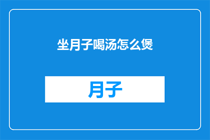 坐月子喝汤怎么煲(如何煲制营养丰富的坐月子汤品？)