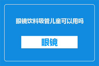 眼镜饮料吸管儿童可以用吗(儿童安全使用眼镜饮料吸管指南)