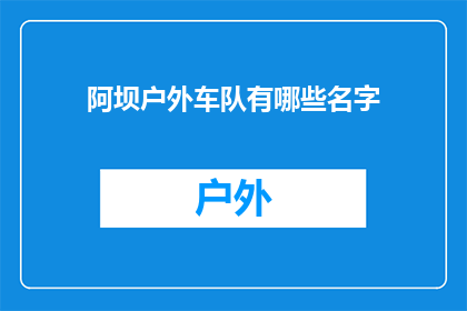 阿坝户外车队有哪些名字(阿坝户外车队有哪些名字？)