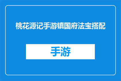 桃花源记手游镇国府法宝搭配(桃花源记手游中镇国府法宝如何搭配才能发挥最大效用？)