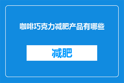 咖啡巧克力减肥产品有哪些(探索减肥界的新宠：咖啡巧克力产品，它们是如何助力瘦身的？)
