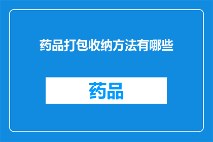 药品打包收纳方法有哪些(如何高效整理药品？探索专业的打包收纳方法)