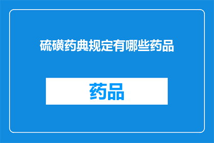 硫磺药典规定有哪些药品(硫磺药典规定的药品有哪些？)