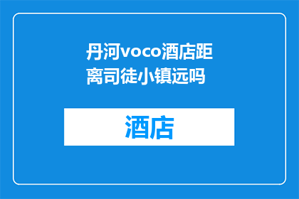 丹河voco酒店距离司徒小镇远吗(丹河voco酒店与司徒小镇之间的距离是遥远的吗？)