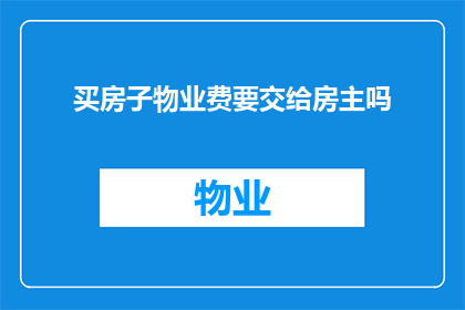 买房子物业费要交给房主吗(在购房过程中，物业费的支付责任一直是购房者和开发商之间的一个重要议题通常情况下，物业费是由业主直接向物业公司缴纳的，而不是交给房主然而，在某些特殊情况下，如房屋出售或转让给第三方时，物业费的支付责任可能会发生变化那么，当房子被卖出后，物业费应该由谁承担呢？)