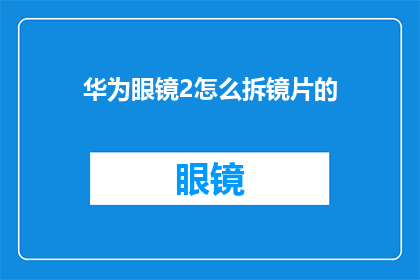 华为眼镜2怎么拆镜片的(如何拆解华为眼镜2的镜片？)