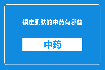 镇定肌肤的中药有哪些(镇定肌肤的中药有哪些？)
