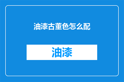 油漆古董色怎么配(如何巧妙搭配古董色油漆？)