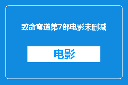 致命弯道第7部电影未删减(致命弯道系列电影的第七部是否包含未删减内容？)