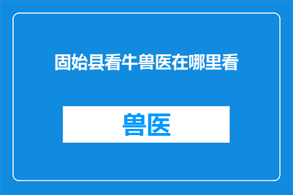 固始县看牛兽医在哪里看(固始县的牛群健康守护者：哪里可以找到专业的看牛兽医？)