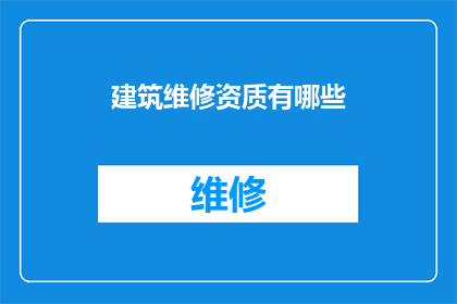 建筑维修资质有哪些(建筑维修资质的全貌：您知道有哪些必备条件吗？)