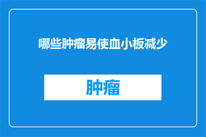 哪些肿瘤易使血小板减少(哪些肿瘤类型更容易导致患者血小板数量减少？)