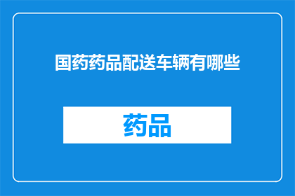 国药药品配送车辆有哪些(国药药品配送车辆有哪些？)