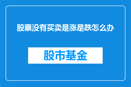 股票没有买卖是涨是跌怎么办(面对股票交易中无法买卖的情况，投资者应如何应对？)