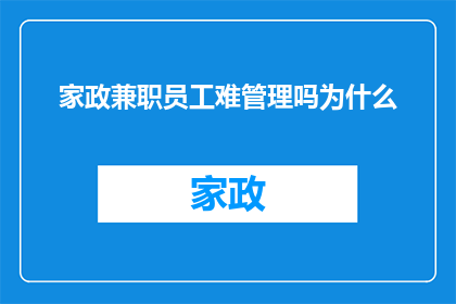 家政兼职员工难管理吗为什么(家政兼职员工管理难题：为何难以有效监管？)