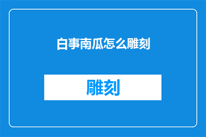白事南瓜怎么雕刻(如何雕刻出精美的白事南瓜？)