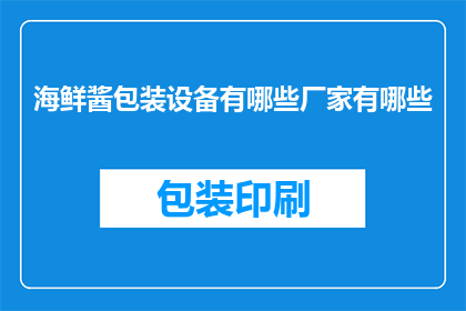 海鲜酱包装设备有哪些厂家有哪些(请问目前市面上有哪些厂家提供海鲜酱包装设备？)