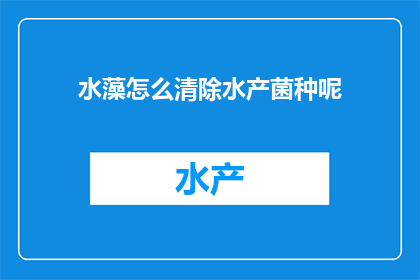 水藻怎么清除水产菌种呢(如何有效清除水产养殖中的水藻，以维护水质和促进菌种生长？)