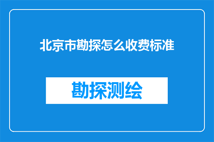 北京市勘探怎么收费标准(北京市勘探服务收费标准是多少？)