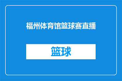 福州体育馆篮球赛直播(福州体育馆篮球赛直播：您是否期待一场精彩绝伦的篮球盛宴？)