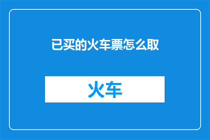 已买的火车票怎么取(如何正确取用已购买的火车票？)