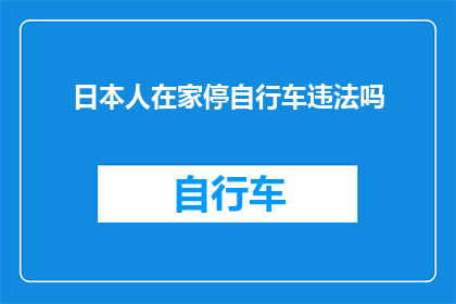 日本人在家停自行车违法吗(在日本，自行车停放在家中是否违法？)