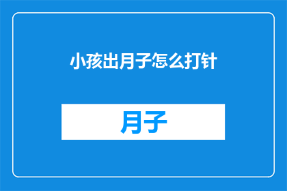 小孩出月子怎么打针(如何正确为新生儿进行出月子后的首次打针？)
