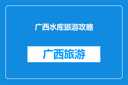 广西水库旅游攻略(广西水库旅游攻略：探索自然美景与休闲体验的完美结合？)