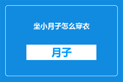 坐小月子怎么穿衣(坐月子期间如何正确选择和穿着衣物？)