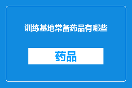 训练基地常备药品有哪些(训练基地常备药品种类有哪些？)