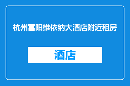 杭州富阳维依纳大酒店附近租房(杭州富阳维依纳大酒店附近租房信息是否可获取？)