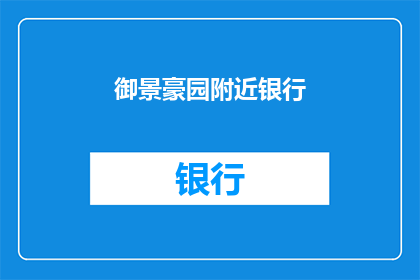御景豪园附近银行(您是否在寻找位于御景豪园附近的银行服务？)