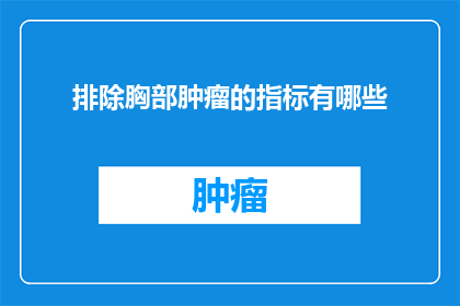 排除胸部肿瘤的指标有哪些(哪些指标可以排除胸部肿瘤的可能性？)