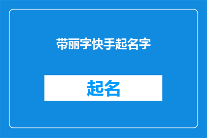 带丽字快手起名字(如何为快手账号起一个带有丽字的吸引人的名字？)