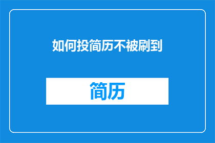 如何投简历不被刷到(如何确保你的简历在众多竞争者中脱颖而出，避免被招聘者忽视？)