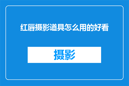 红唇摄影道具怎么用的好看(如何巧妙运用红唇摄影道具以提升拍摄效果？)