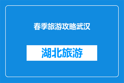 春季旅游攻略武汉(春季旅游攻略武汉：你准备好探索这座魅力之都了吗？)