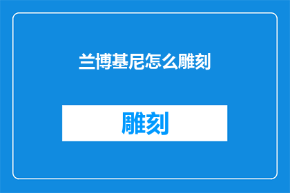 兰博基尼怎么雕刻(兰博基尼如何通过精湛的工艺进行精细雕刻？)