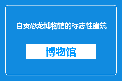 自贡恐龙博物馆的标志性建筑(自贡恐龙博物馆的标志性建筑是什么？)