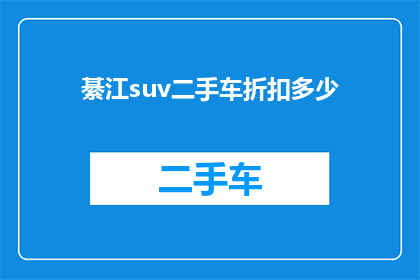 綦江suv二手车折扣多少(綦江地区二手车市场，SUV车型折扣情况如何？)